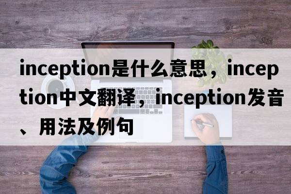 inception是什么意思，inception中文翻譯，inception發(fā)音、用法及例句