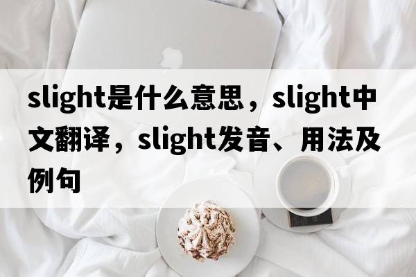 slight是什么意思，slight中文翻譯，slight發(fā)音、用法及例句