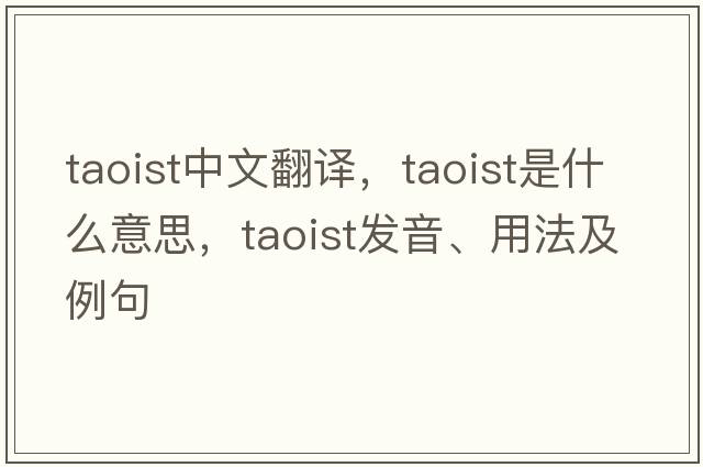 Taoist中文翻譯，Taoist是什么意思，Taoist發(fā)音、用法及例句
