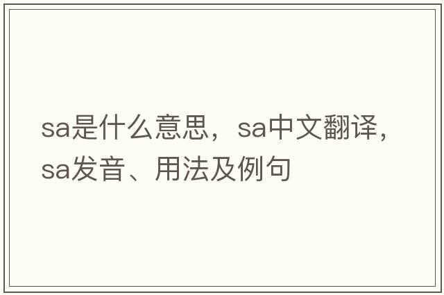 SA是什么意思，SA中文翻譯，SA發(fā)音、用法及例句
