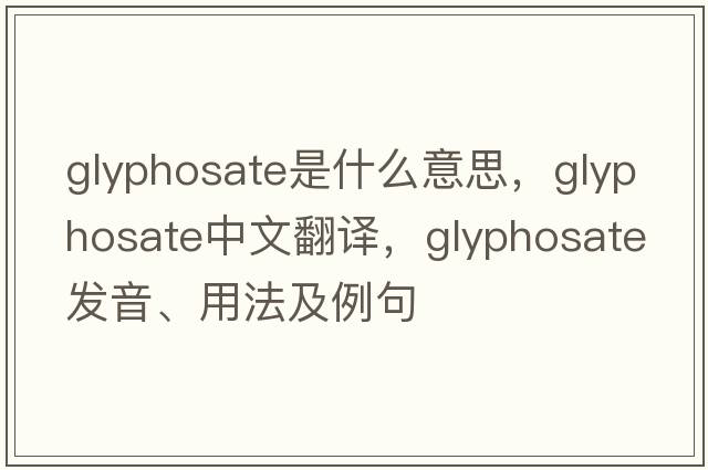 glyphosate是什么意思，glyphosate中文翻譯，glyphosate發(fā)音、用法及例句