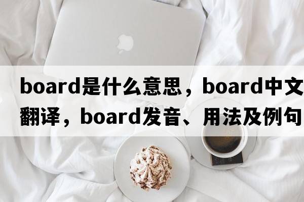 board是什么意思，board中文翻譯，board發(fā)音、用法及例句