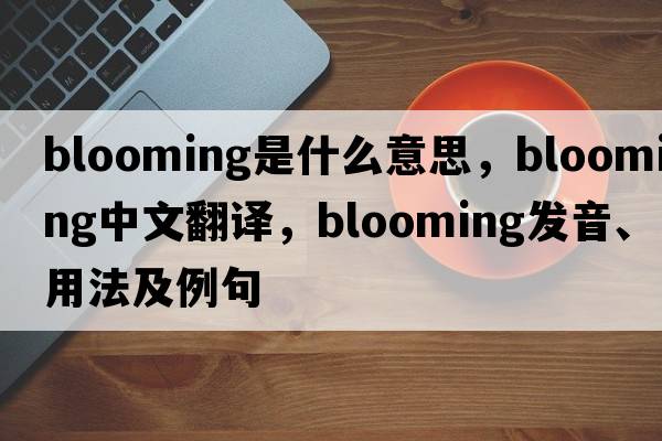blooming是什么意思，blooming中文翻譯，blooming發(fā)音、用法及例句