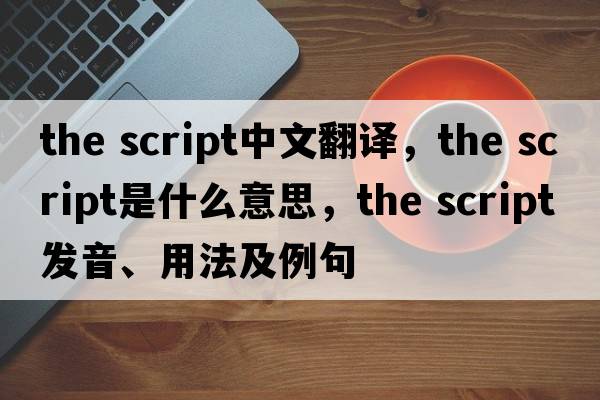 the script中文翻譯，the script是什么意思，the script發(fā)音、用法及例句