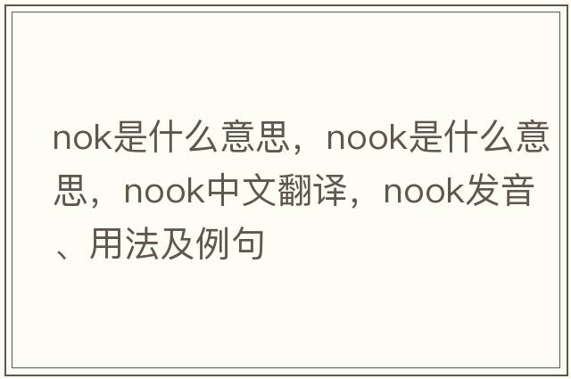 nok是什么意思，nook是什么意思，nook中文翻譯，nook發(fā)音、用法及例句