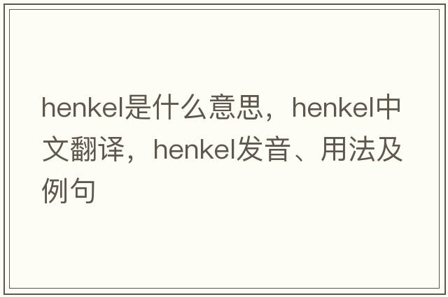 Henkel是什么意思，Henkel中文翻譯，Henkel發(fā)音、用法及例句