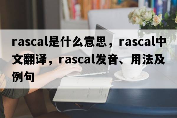 rascal是什么意思，rascal中文翻譯，rascal發(fā)音、用法及例句