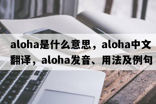 aloha是什么意思，aloha中文翻譯，aloha發(fā)音、用法及例句