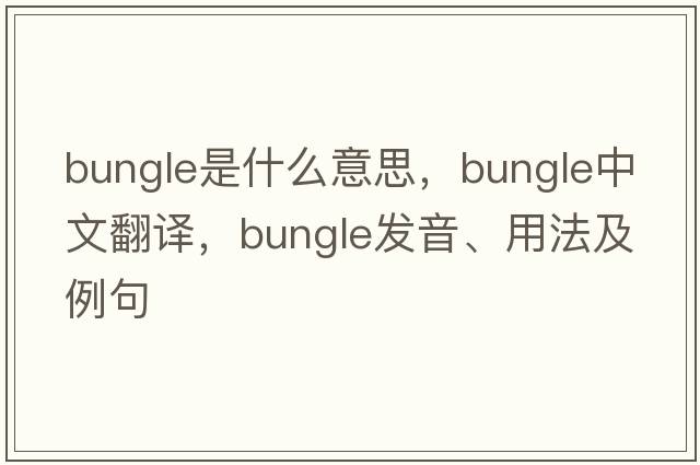 bungle是什么意思，bungle中文翻譯，bungle發(fā)音、用法及例句
