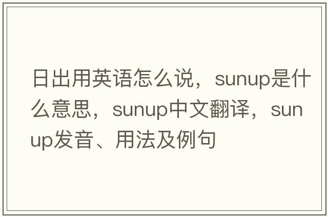 日出用英語(yǔ)怎么說(shuō)，sunup是什么意思，sunup中文翻譯，sunup發(fā)音、用法及例句