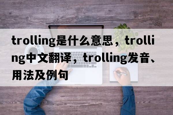 trolling是什么意思，trolling中文翻譯，trolling發(fā)音、用法及例句
