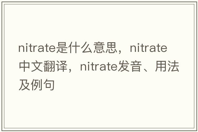 nitrate是什么意思，nitrate中文翻譯，nitrate發(fā)音、用法及例句
