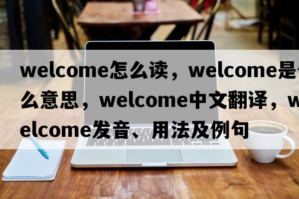 welcome怎么讀，welcome是什么意思，welcome中文翻譯，welcome發(fā)音、用法及例句