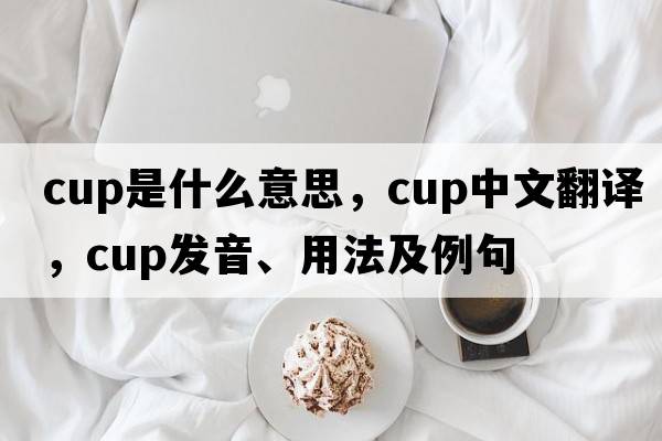 cup是什么意思，cup中文翻譯，cup發(fā)音、用法及例句