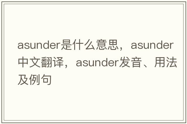 asunder是什么意思，asunder中文翻譯，asunder發(fā)音、用法及例句