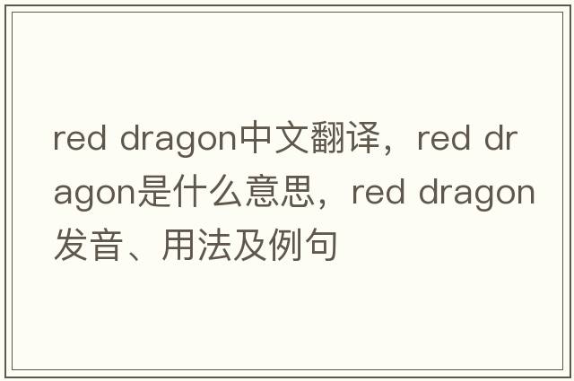 red dragon中文翻譯，red dragon是什么意思，red dragon發(fā)音、用法及例句