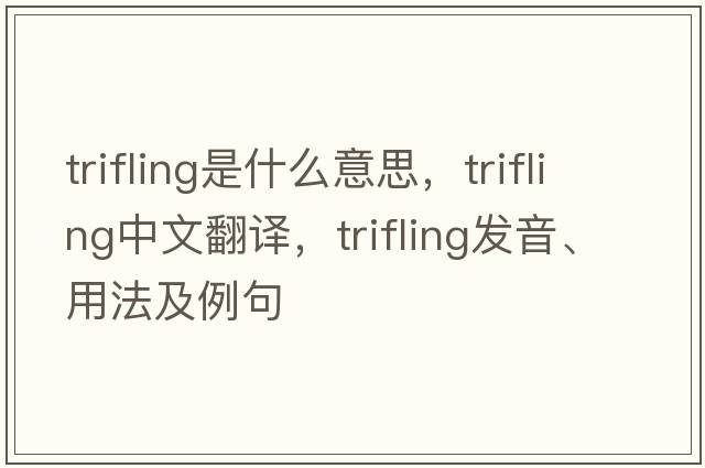 trifling是什么意思，trifling中文翻譯，trifling發(fā)音、用法及例句