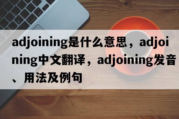 adjoining是什么意思，adjoining中文翻譯，adjoining發(fā)音、用法及例句