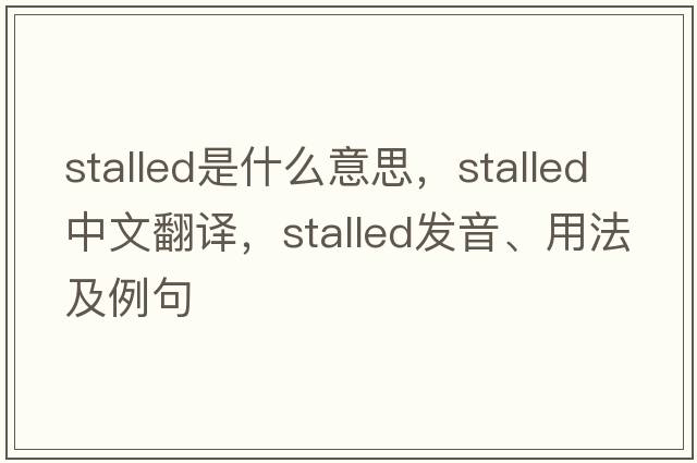 stalled是什么意思，stalled中文翻譯，stalled發(fā)音、用法及例句