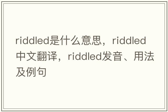 riddled是什么意思，riddled中文翻譯，riddled發(fā)音、用法及例句