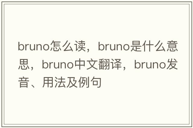 bruno怎么讀，bruno是什么意思，bruno中文翻譯，bruno發(fā)音、用法及例句