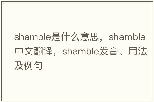 shamble是什么意思，shamble中文翻譯，shamble發(fā)音、用法及例句