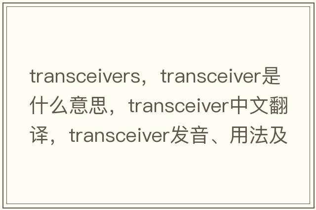 transceivers，transceiver是什么意思，transceiver中文翻譯，transceiver發(fā)音、用法及例句