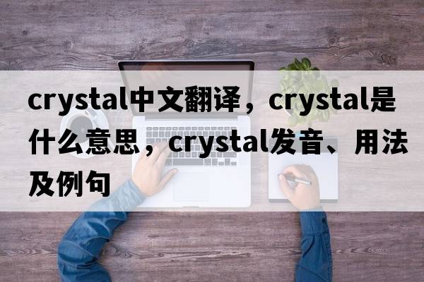 crystal中文翻譯，crystal是什么意思，crystal發(fā)音、用法及例句