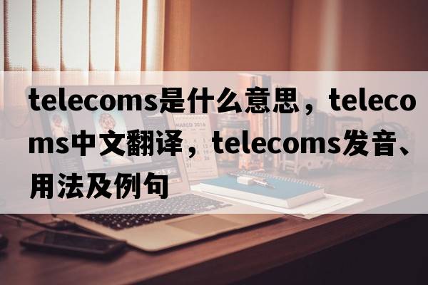 telecoms是什么意思，telecoms中文翻譯，telecoms發(fā)音、用法及例句