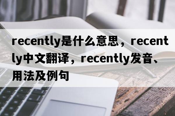 recently是什么意思，recently中文翻譯，recently發(fā)音、用法及例句