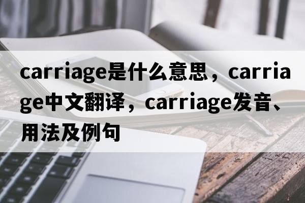 carriage是什么意思，carriage中文翻譯，carriage發(fā)音、用法及例句