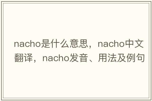 nacho是什么意思，nacho中文翻譯，nacho發(fā)音、用法及例句