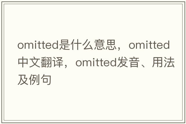 omitted是什么意思，omitted中文翻譯，omitted發(fā)音、用法及例句