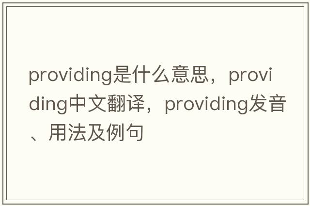 providing是什么意思，providing中文翻譯，providing發(fā)音、用法及例句