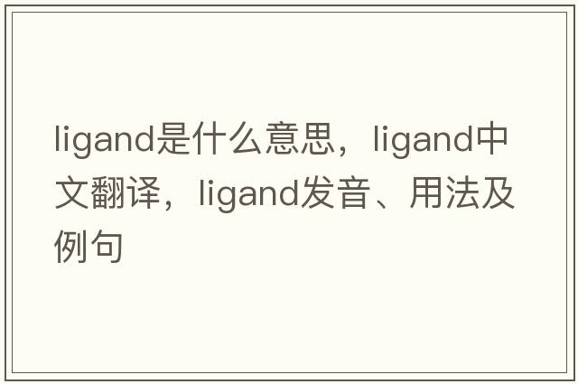 ligand是什么意思，ligand中文翻譯，ligand發(fā)音、用法及例句
