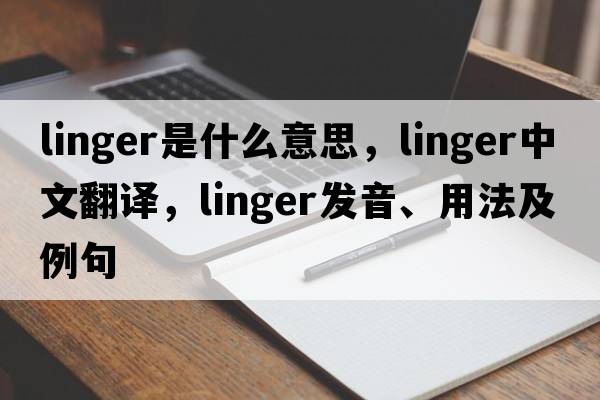 linger是什么意思，linger中文翻譯，linger發(fā)音、用法及例句