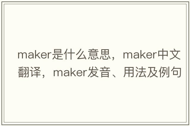 maker是什么意思，maker中文翻譯，maker發(fā)音、用法及例句