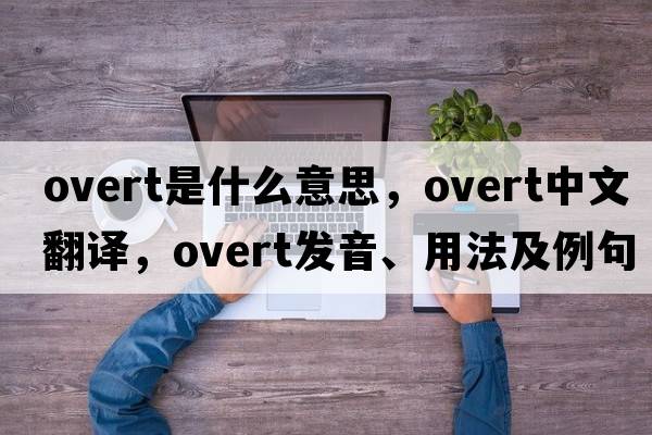 overt是什么意思，overt中文翻譯，overt發(fā)音、用法及例句