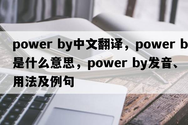 power by中文翻譯，power by是什么意思，power by發(fā)音、用法及例句