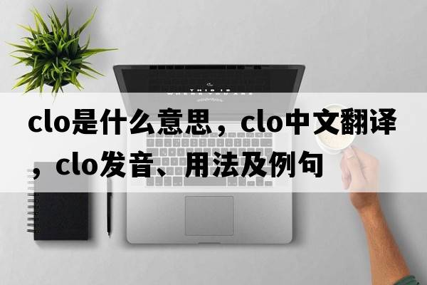 clo是什么意思，clo中文翻譯，clo發(fā)音、用法及例句
