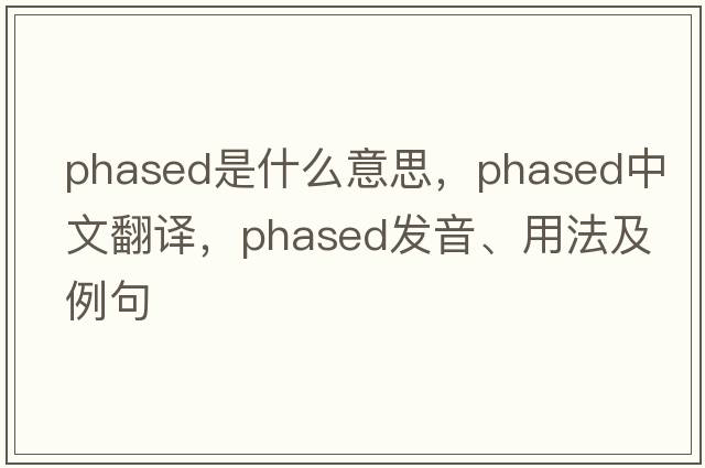 phased是什么意思，phased中文翻譯，phased發(fā)音、用法及例句