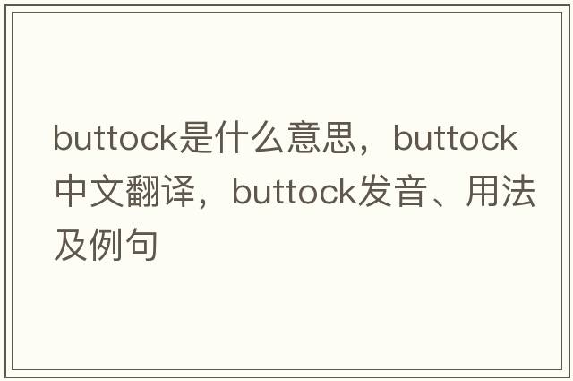buttock是什么意思，buttock中文翻譯，buttock發(fā)音、用法及例句