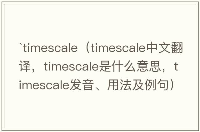 `timescale（timescale中文翻譯，timescale是什么意思，timescale發(fā)音、用法及例句）