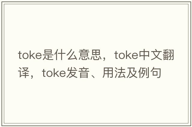 toke是什么意思，toke中文翻譯，toke發(fā)音、用法及例句