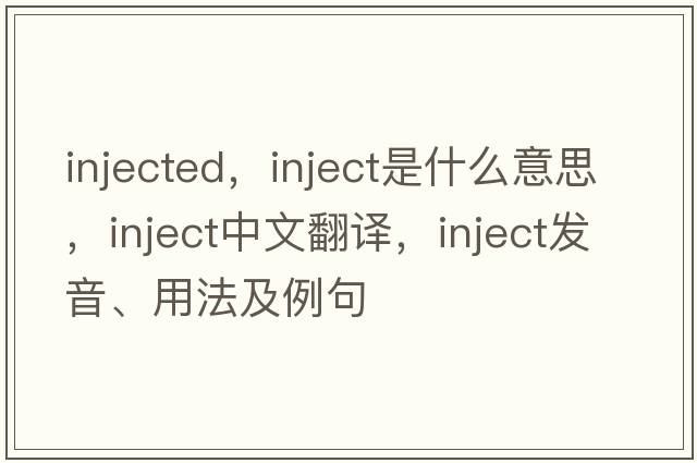 injected，inject是什么意思，inject中文翻譯，inject發(fā)音、用法及例句