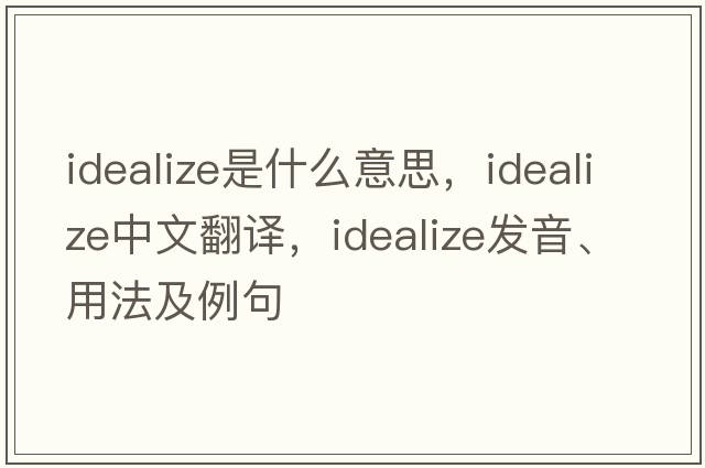 idealize是什么意思，idealize中文翻譯，idealize發(fā)音、用法及例句