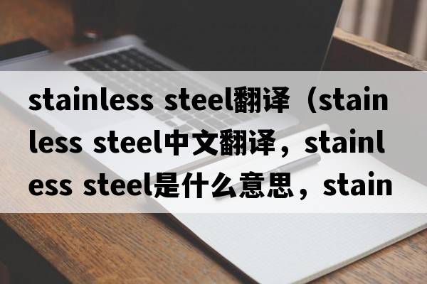 stainless steel翻譯（stainless steel中文翻譯，stainless steel是什么意思，stainless steel發(fā)音、用法及例句）