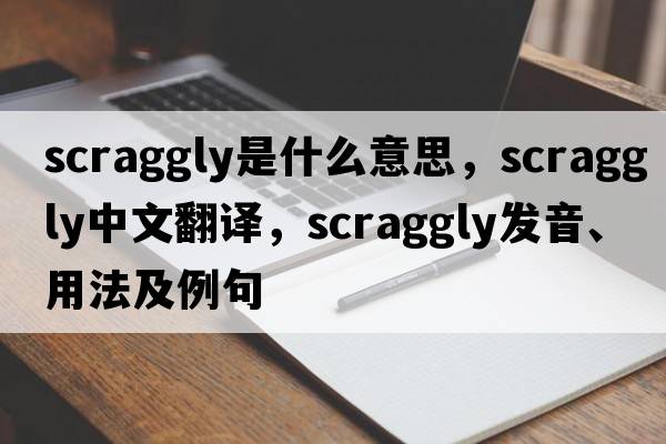 scraggly是什么意思，scraggly中文翻譯，scraggly發(fā)音、用法及例句