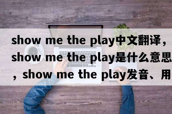 show me the play中文翻譯，show me the play是什么意思，show me the play發(fā)音、用法及例句