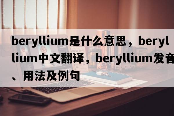 beryllium是什么意思，beryllium中文翻譯，beryllium發(fā)音、用法及例句